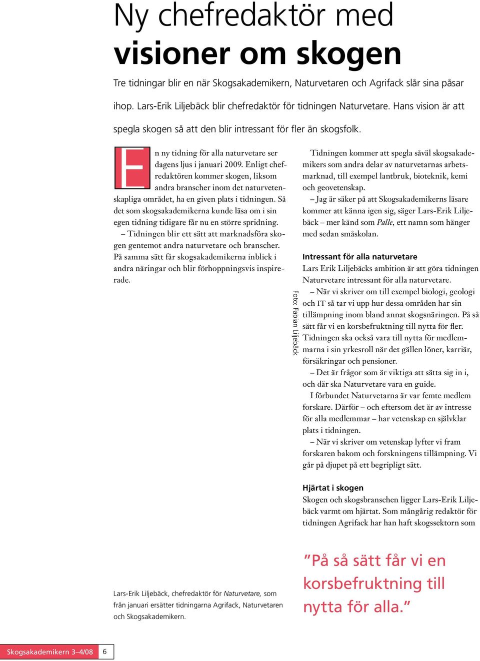 Enligt chefredaktören kommer skogen, liksom andra branscher inom det naturvetenskapliga området, ha en given plats i tidningen.