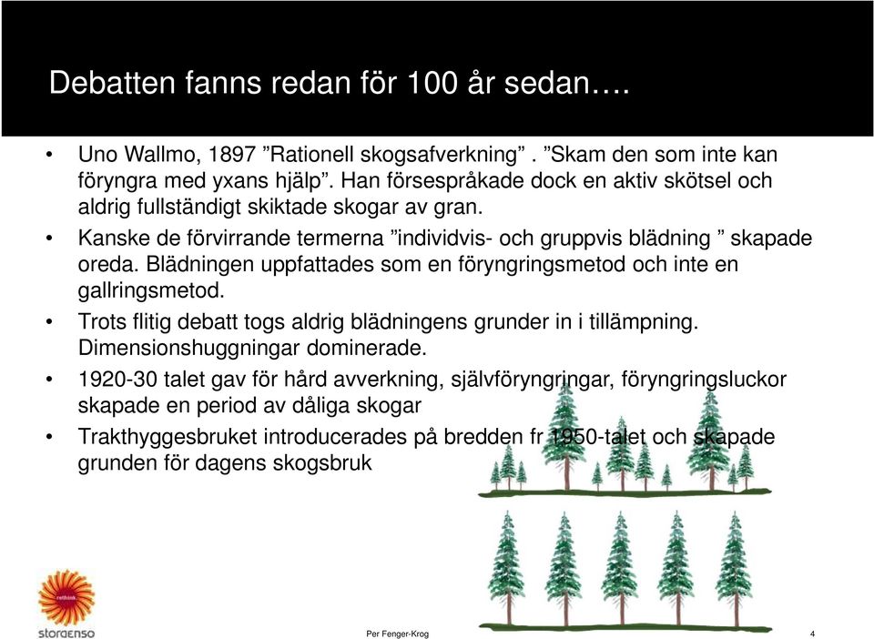 Blädningen uppfattades som en föryngringsmetod och inte en gallringsmetod. Trots flitig debatt togs aldrig blädningens grunder in i tillämpning. Dimensionshuggningar dominerade.
