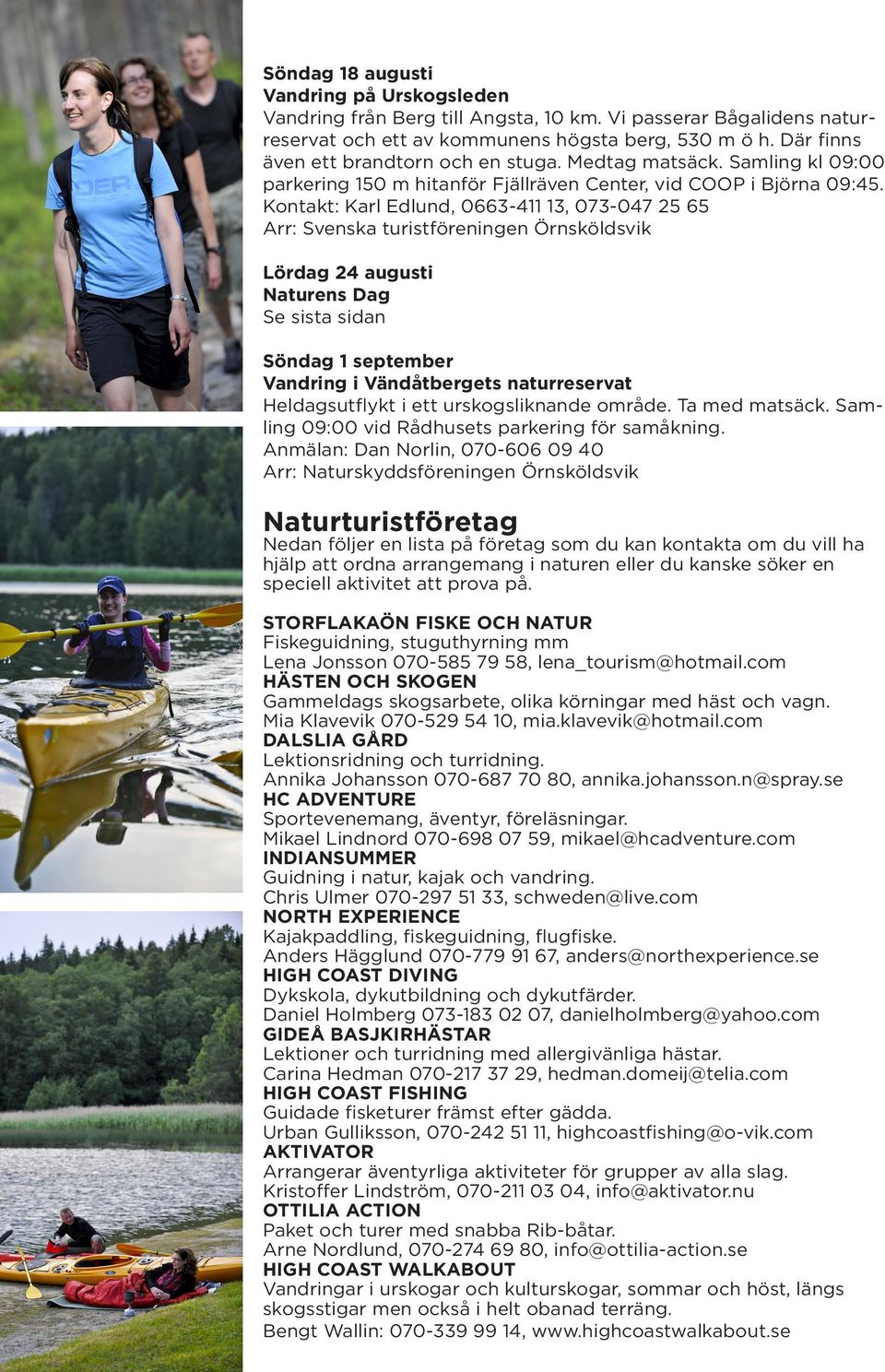 Kontakt: Karl Edlund, 0663-411 13, 073-047 25 65 Arr: Svenska turistföreningen Örnsköldsvik Lördag 24 augusti Naturens Dag Se sista sidan Söndag 1 september Vandring i Vändåtbergets naturreservat