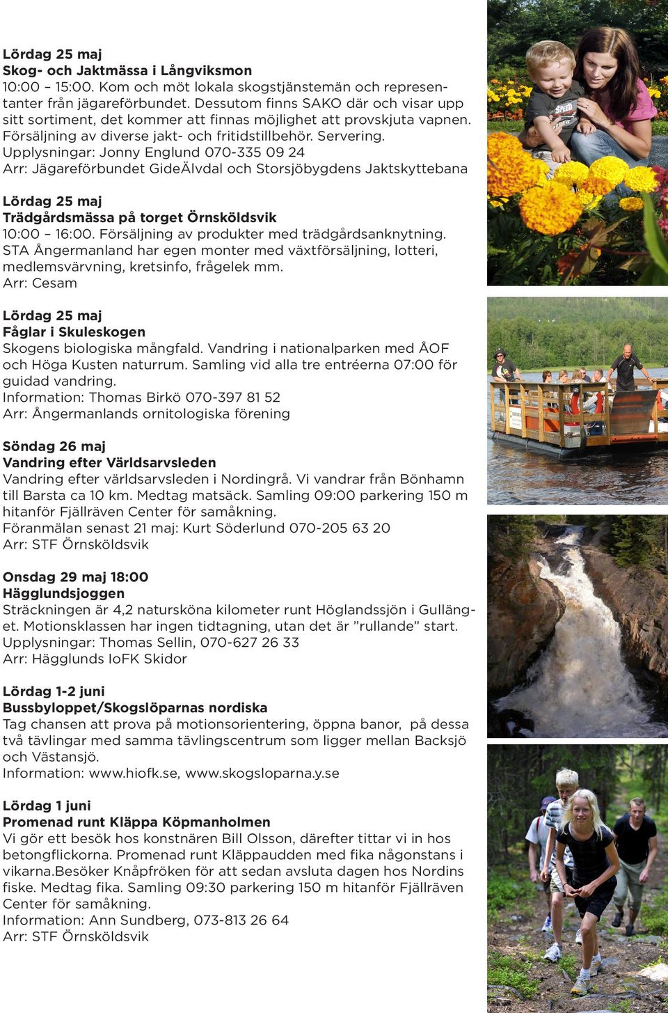 Upplysningar: Jonny Englund 070-335 09 24 Arr: Jägareförbundet GideÄlvdal och Storsjöbygdens Jaktskyttebana Lördag 25 maj Trädgårdsmässa på torget Örnsköldsvik 10:00 16:00.