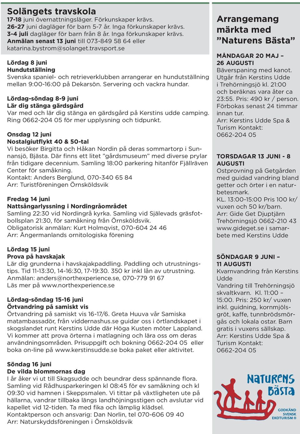 Lördag-söndag 8-9 juni Lär dig stänga gärdsgård Var med och lär dig stänga en gärdsgård på Kerstins udde camping. Ring 0662-204 05 för mer upplysning och tidpunkt.