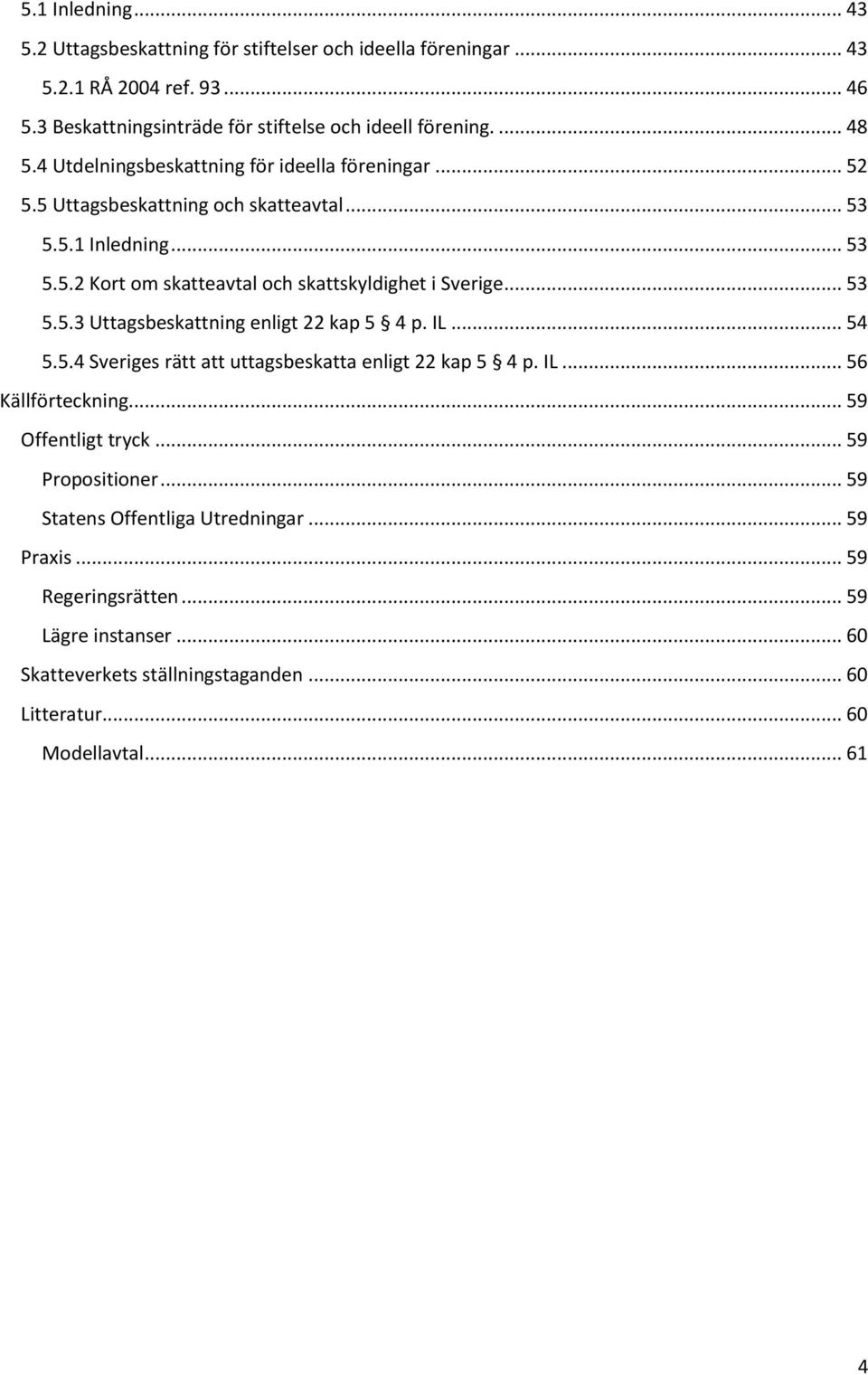 .. 53 5.5.3 Uttagsbeskattning enligt 22 kap 5 4 p. IL... 54 5.5.4 Sveriges rätt att uttagsbeskatta enligt 22 kap 5 4 p. IL... 56 Källförteckning... 59 Offentligt tryck.