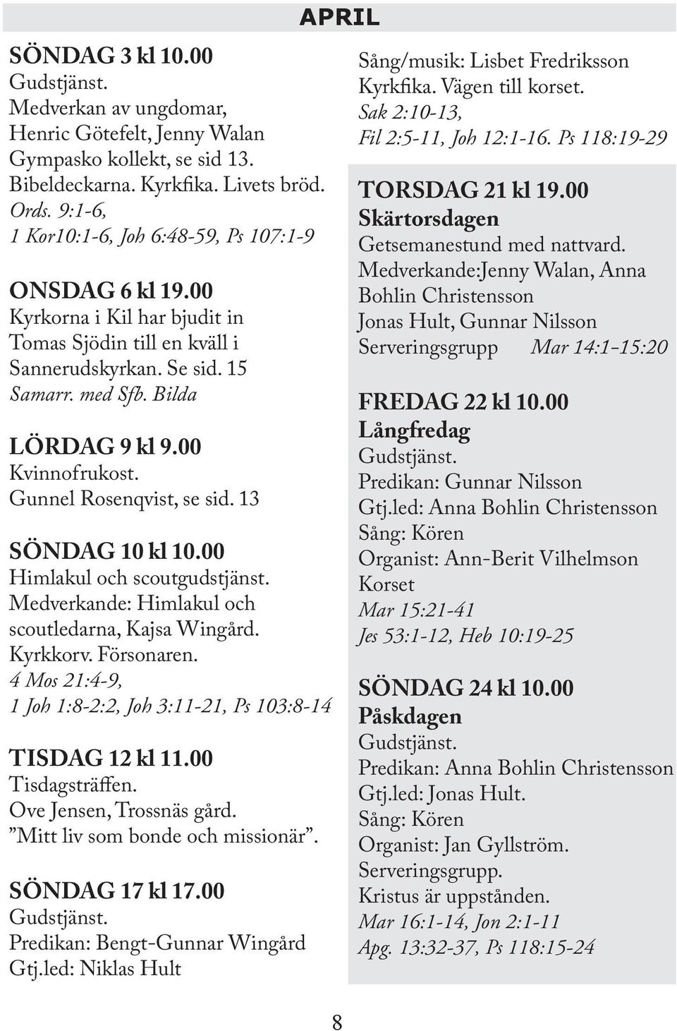 00 Kvinnofrukost. Gunnel Rosenqvist, se sid. 13 SÖNDAG 10 kl 10.00 Himlakul och scoutgudstjänst. Medverkande: Himlakul och scoutledarna, Kajsa Wingård. Kyrkkorv. Försonaren.