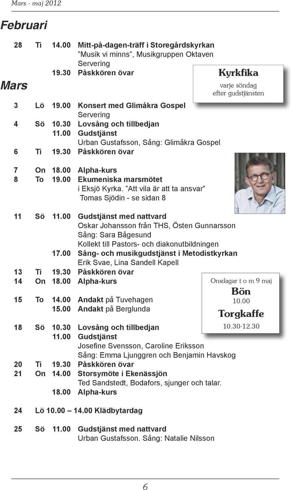 00 Ekumeniska marsmötet i Eksjö Kyrka. Att vila är att ta ansvar Tomas Sjödin - se sidan 8 Kyrkfika varje söndag efter gudstjänsten 11 Sö 11.