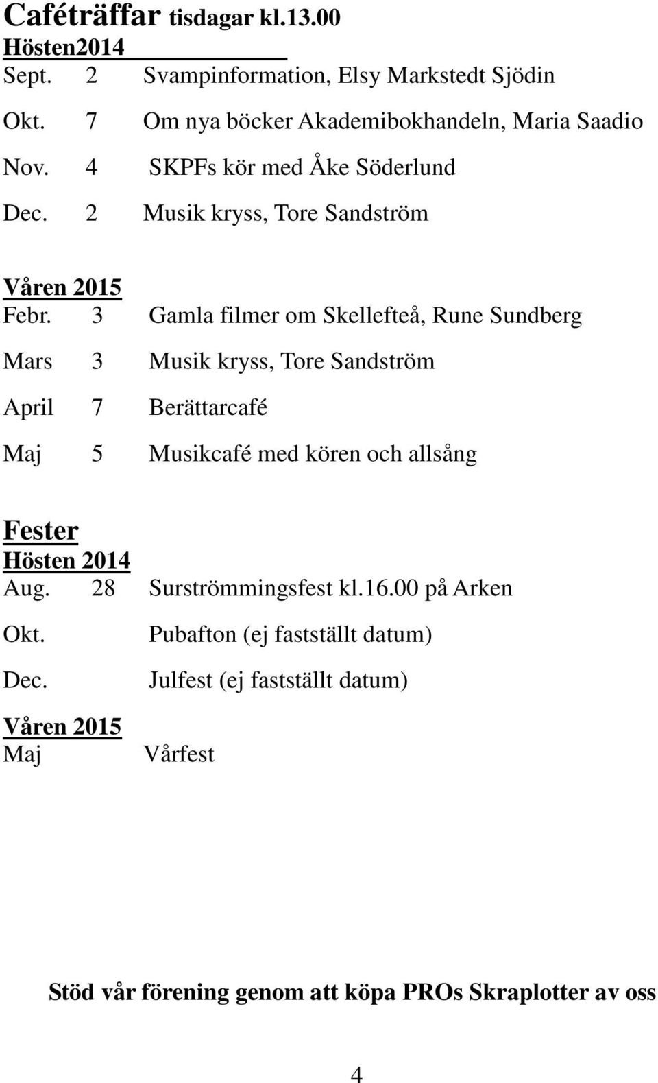 3 Gamla filmer om Skellefteå, Rune Sundberg Mars 3 Musik kryss, Tore Sandström April 7 Berättarcafé Maj 5 Musikcafé med kören och allsång Fester