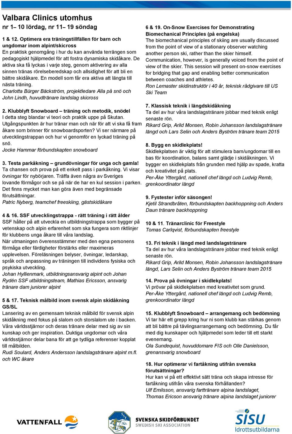 De aktiva ska få lyckas i varje steg, genom aktivering av alla sinnen tränas rörelseberedskap och allsidighet för att bli en bättre skidåkare.