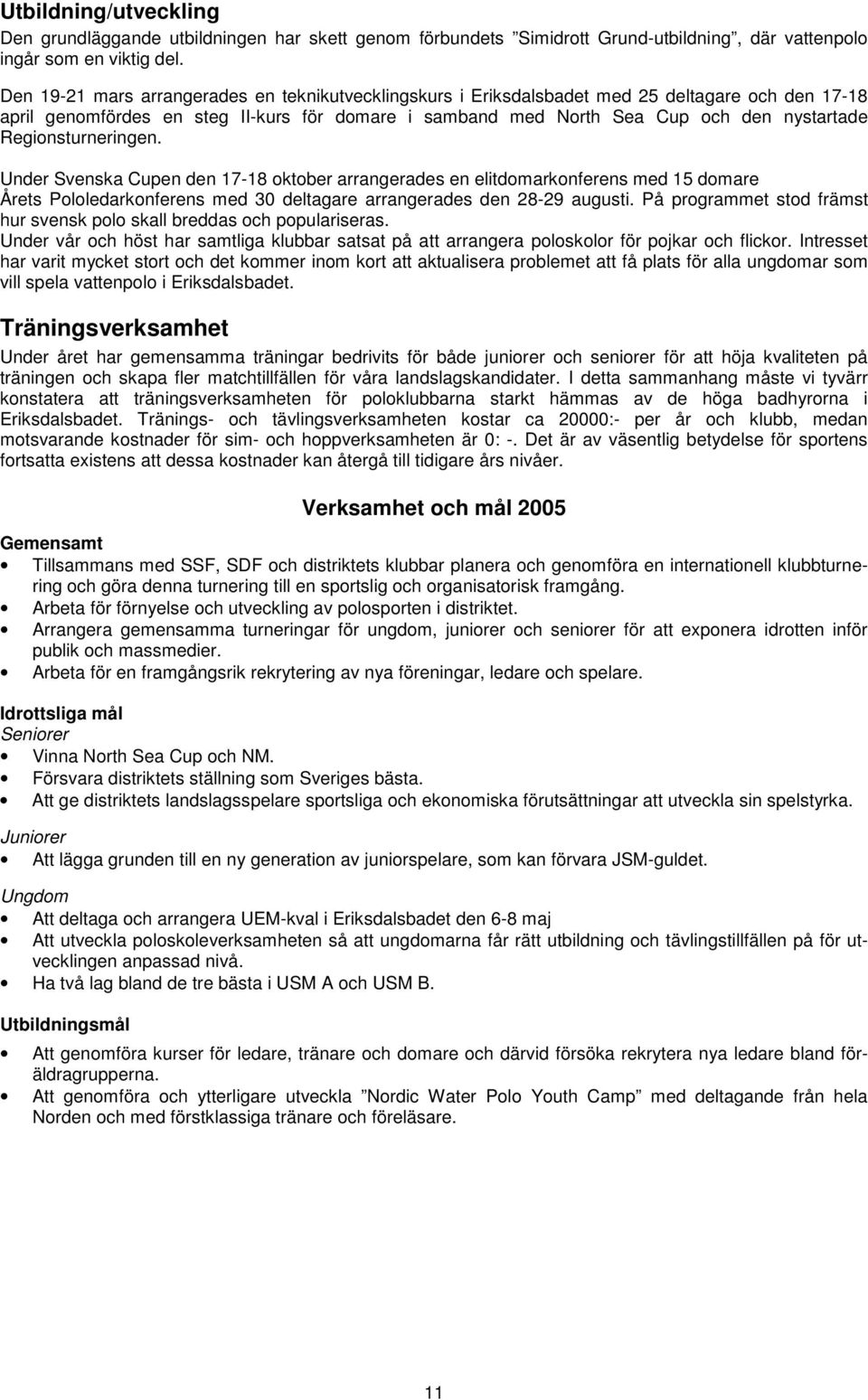 Regionsturneringen. Under Svenska Cupen den 7-8 oktober arrangerades en elitdomarkonferens med 5 domare Årets Pololedarkonferens med 30 deltagare arrangerades den 28-29 augusti.
