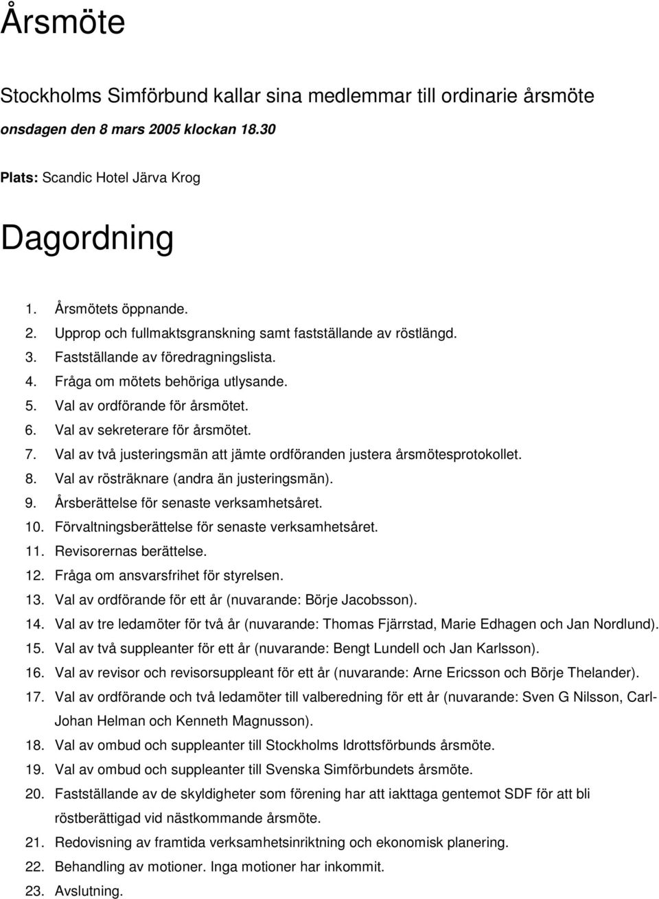 Val av två justeringsmän att jämte ordföranden justera årsmötesprotokollet. 8. Val av rösträknare (andra än justeringsmän). 9. Årsberättelse för senaste verksamhetsåret. 0.