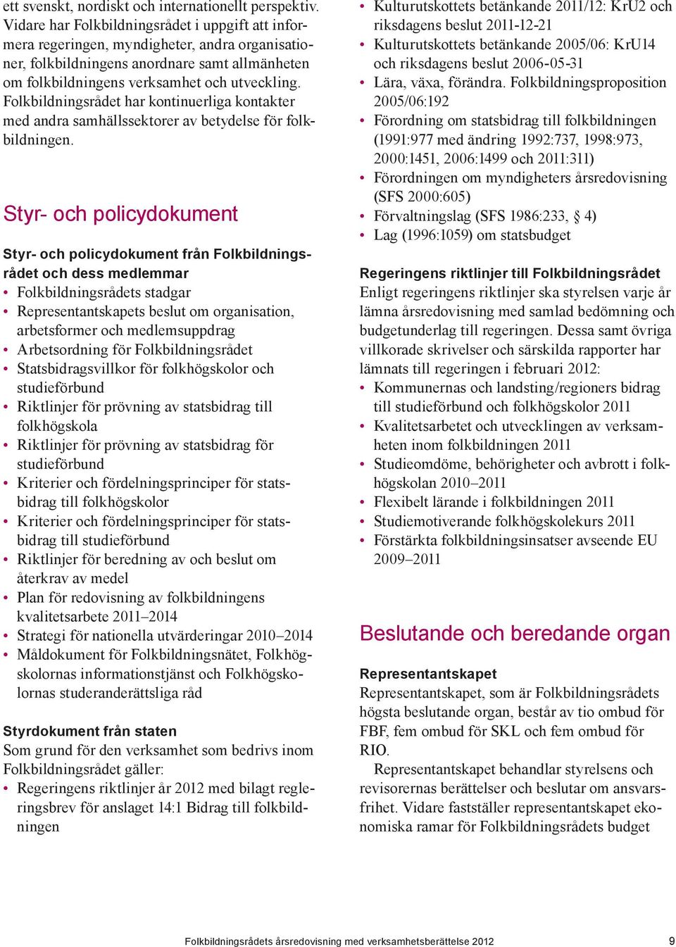 Folkbildningsrådet har kontinuerliga kontakter med andra samhällssektorer av betydelse för folkbildningen.