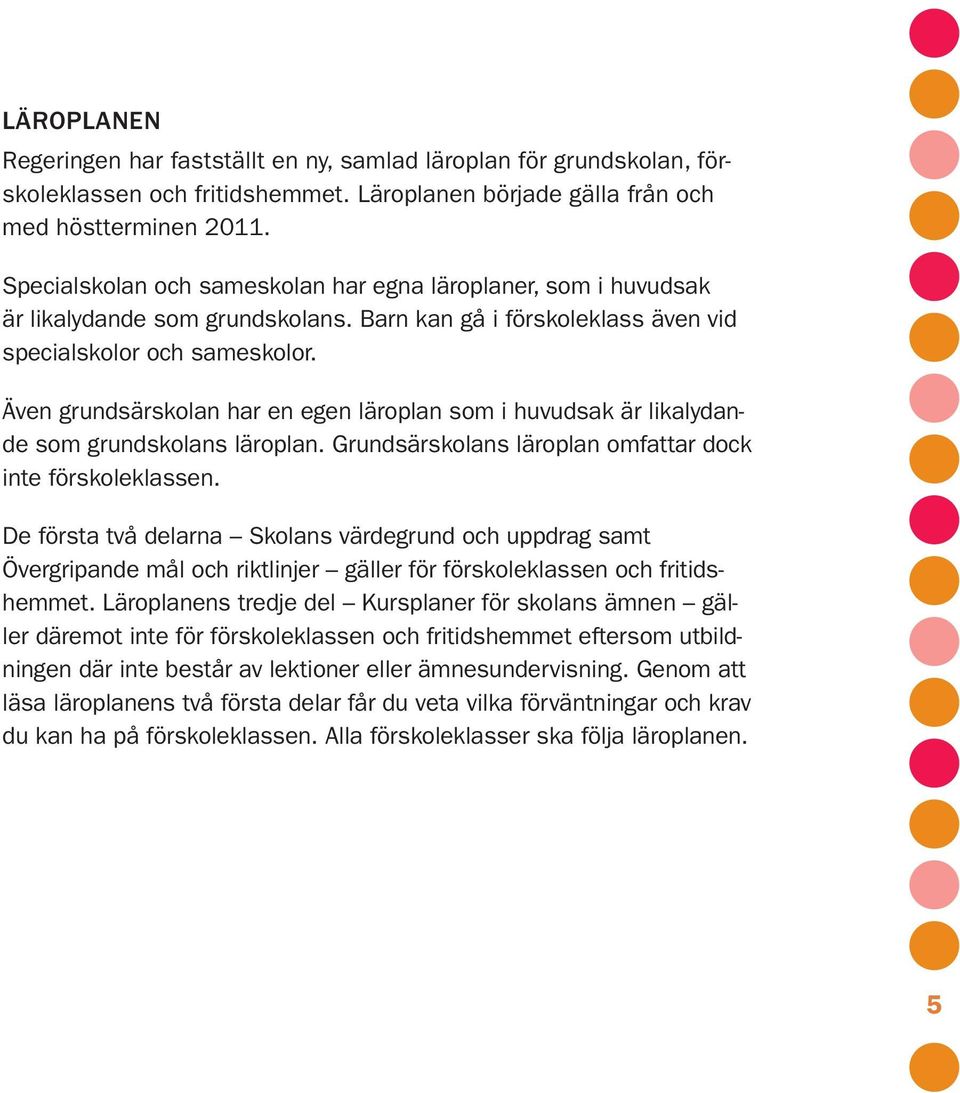 Även grundsärskolan har en egen läroplan som i huvudsak är likalydande som grundskolans läroplan. Grundsärskolans läroplan omfattar dock inte förskoleklassen.