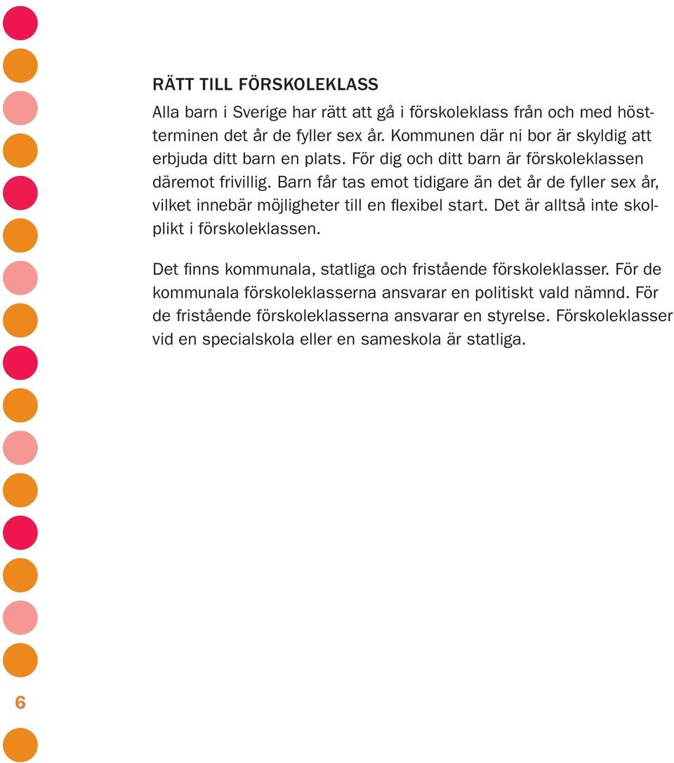 Barn får tas emot tidigare än det år de fyller sex år, vilket innebär möjligheter till en flexibel start. Det är alltså inte skolplikt i förskoleklassen.