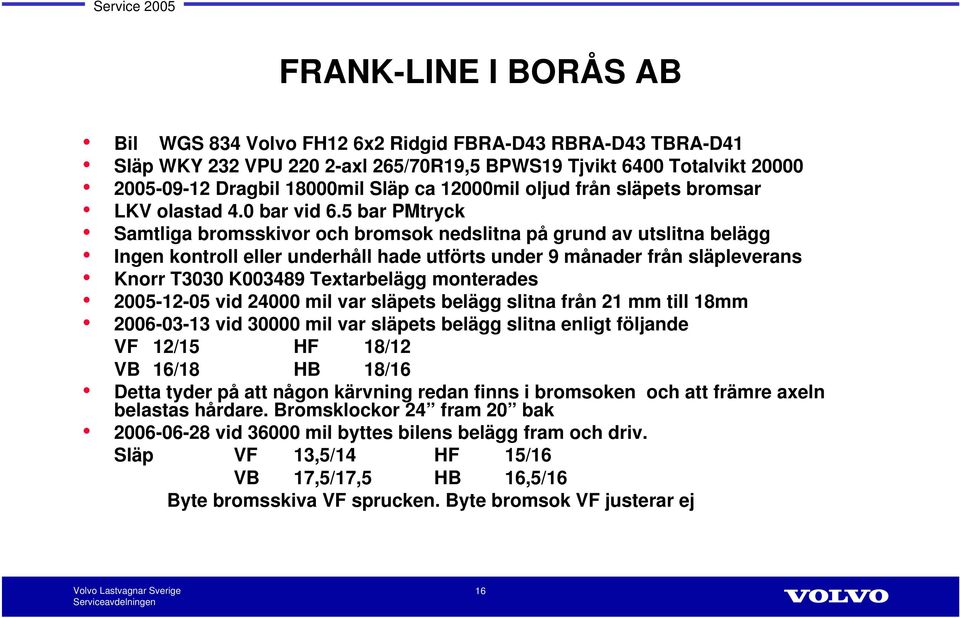 5 bar PMtryck Samtliga bromsskivor och bromsok nedslitna på grund av utslitna belägg Ingen kontroll eller underhåll hade utförts under 9 månader från släpleverans Knorr T3030 K003489 Textarbelägg