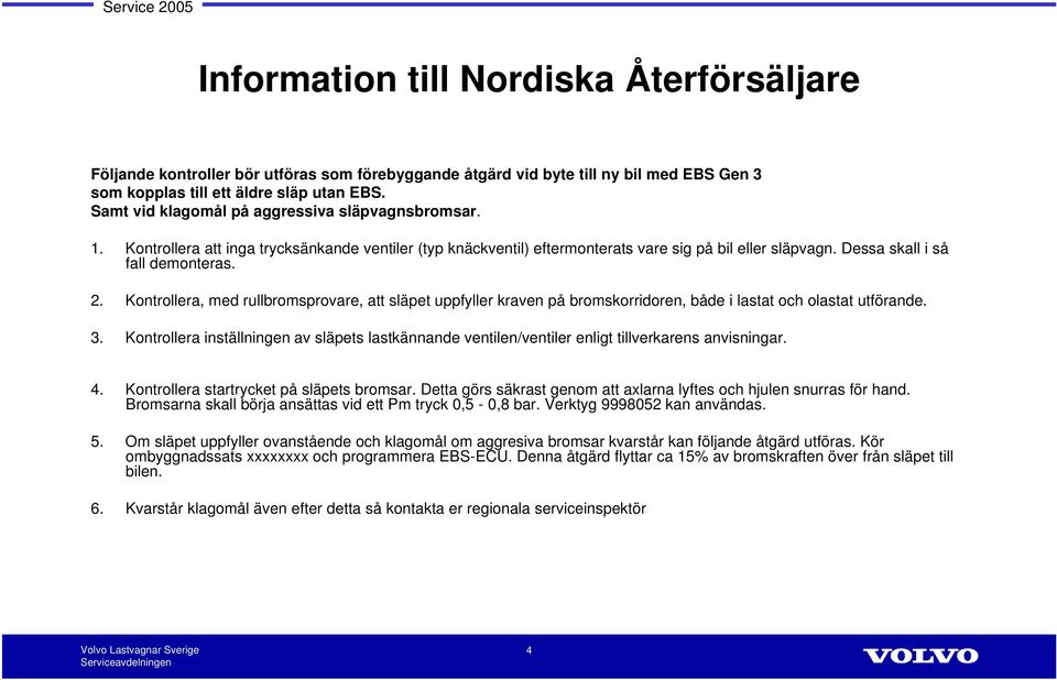 Kontrollera, med rullbromsprovare, att släpet uppfyller kraven på bromskorridoren, både i lastat och olastat utförande. 3.