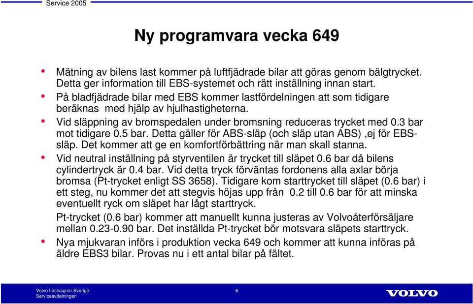 3 bar mot tidigare 0.5 bar. Detta gäller för ABS-släp (och släp utan ABS),ej för EBSsläp. Det kommer att ge en komfortförbättring när man skall stanna.