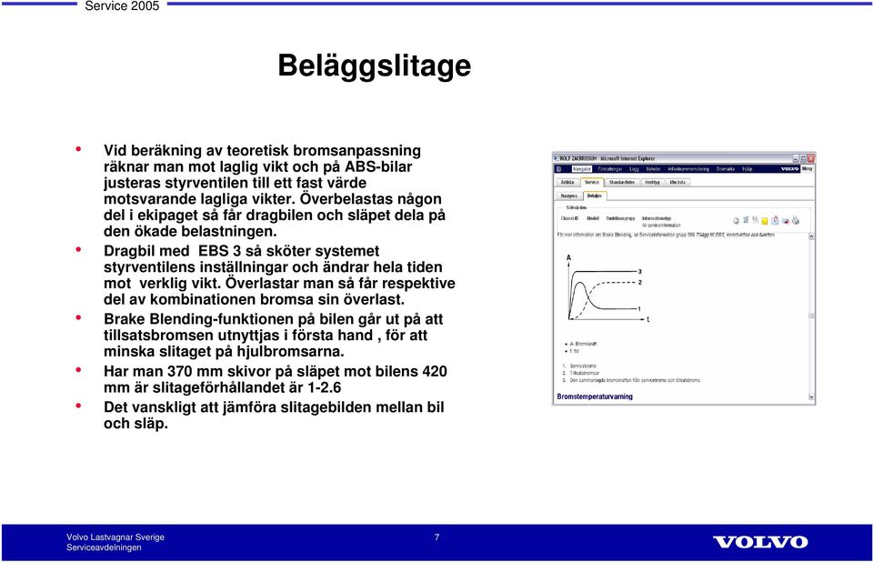 Dragbil med EBS 3 så sköter systemet styrventilens inställningar och ändrar hela tiden mot verklig vikt. Överlastar man så får respektive del av kombinationen bromsa sin överlast.
