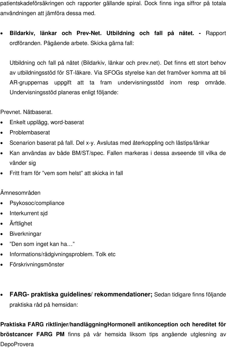 Via SFOGs styrelse kan det framöver komma att bli AR-gruppernas uppgift att ta fram undervisningsstöd inom resp område. Undervisningsstöd planeras enligt följande: Prevnet. Nätbaserat.