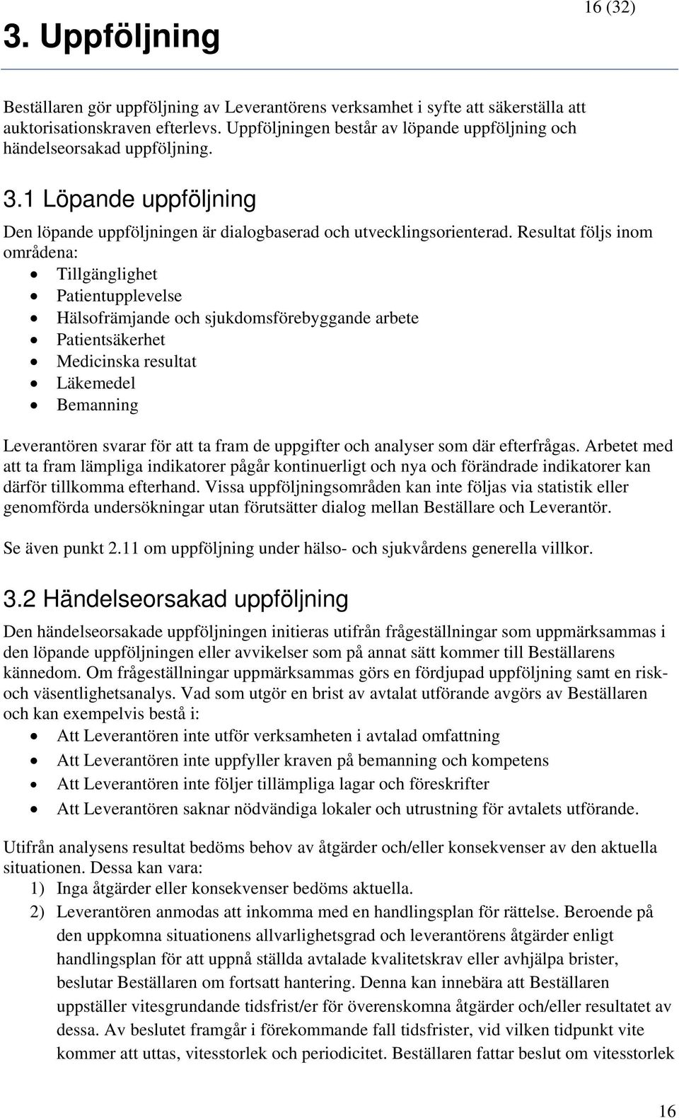 Resultat följs inom områdena: Tillgänglighet Patientupplevelse Hälsofrämjande och sjukdomsförebyggande arbete Patientsäkerhet Medicinska resultat Läkemedel Bemanning Leverantören svarar för att ta