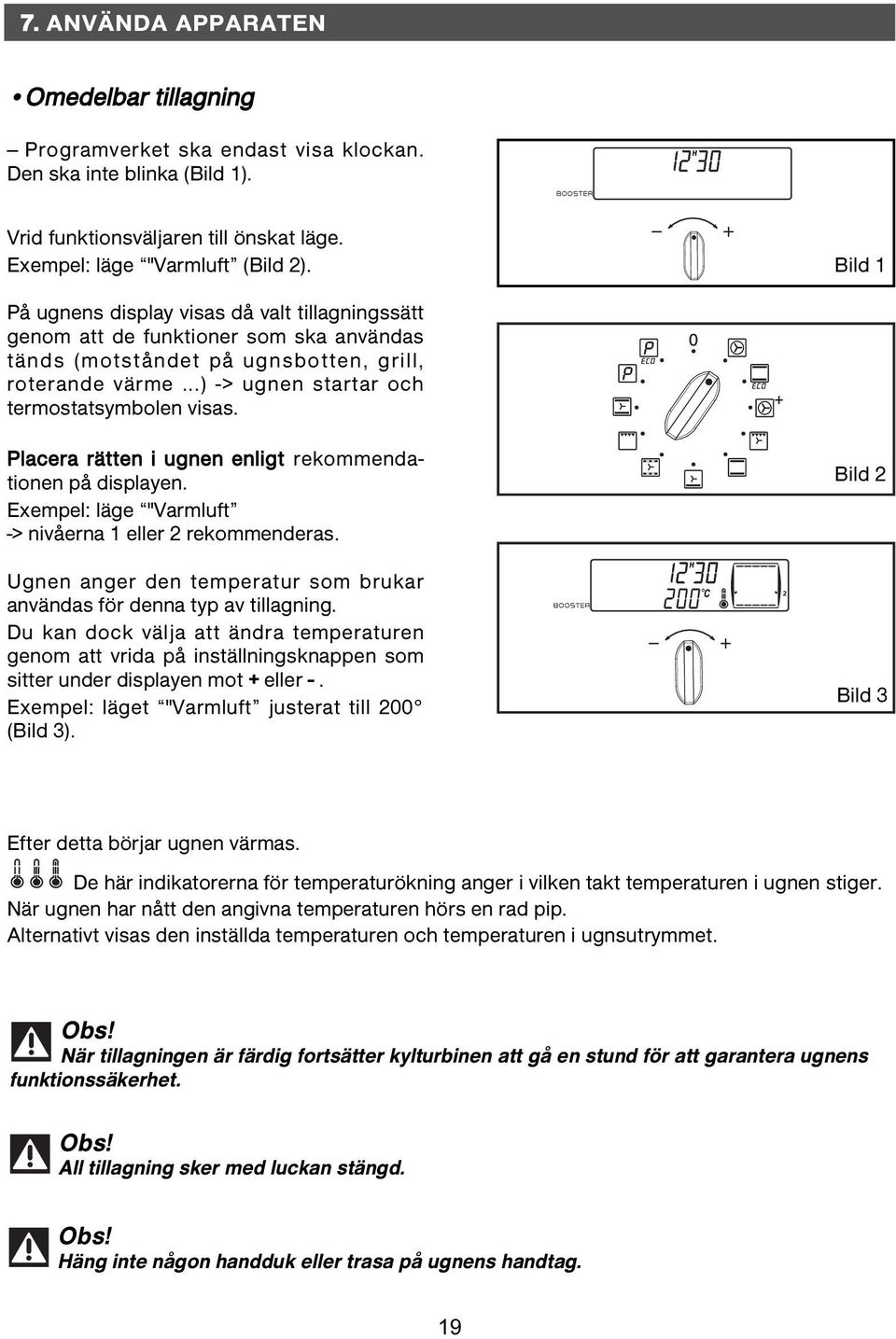 Placera rätten i ugnen enligt rekommendationen på displayen. Exempel: läge "Varmluft -> nivåerna 1 eller 2 rekommenderas. Ugnen anger den temperatur som brukar användas för denna typ av tillagning.