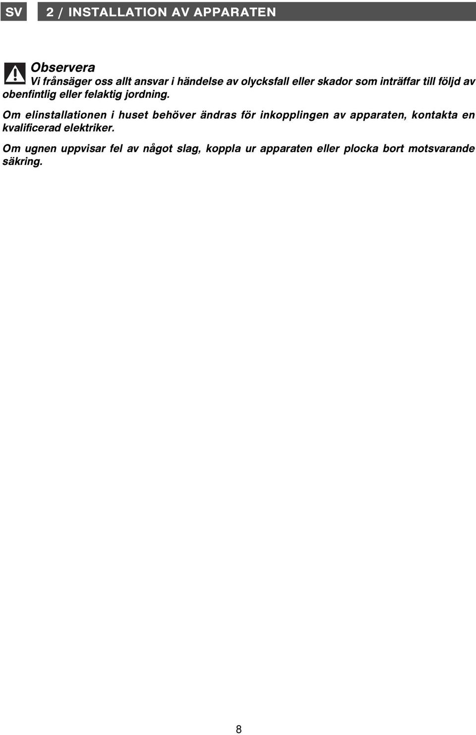 Om elinstallationen i huset behöver ändras för inkopplingen av apparaten, kontakta en