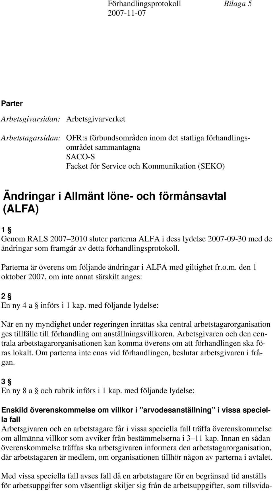 förhandlingsprotokoll. Parterna är överens om följande ändringar i ALFA med giltighet fr.o.m. den 1 oktober 2007, om inte annat särskilt anges: 2 En ny 4 a införs i 1 kap.