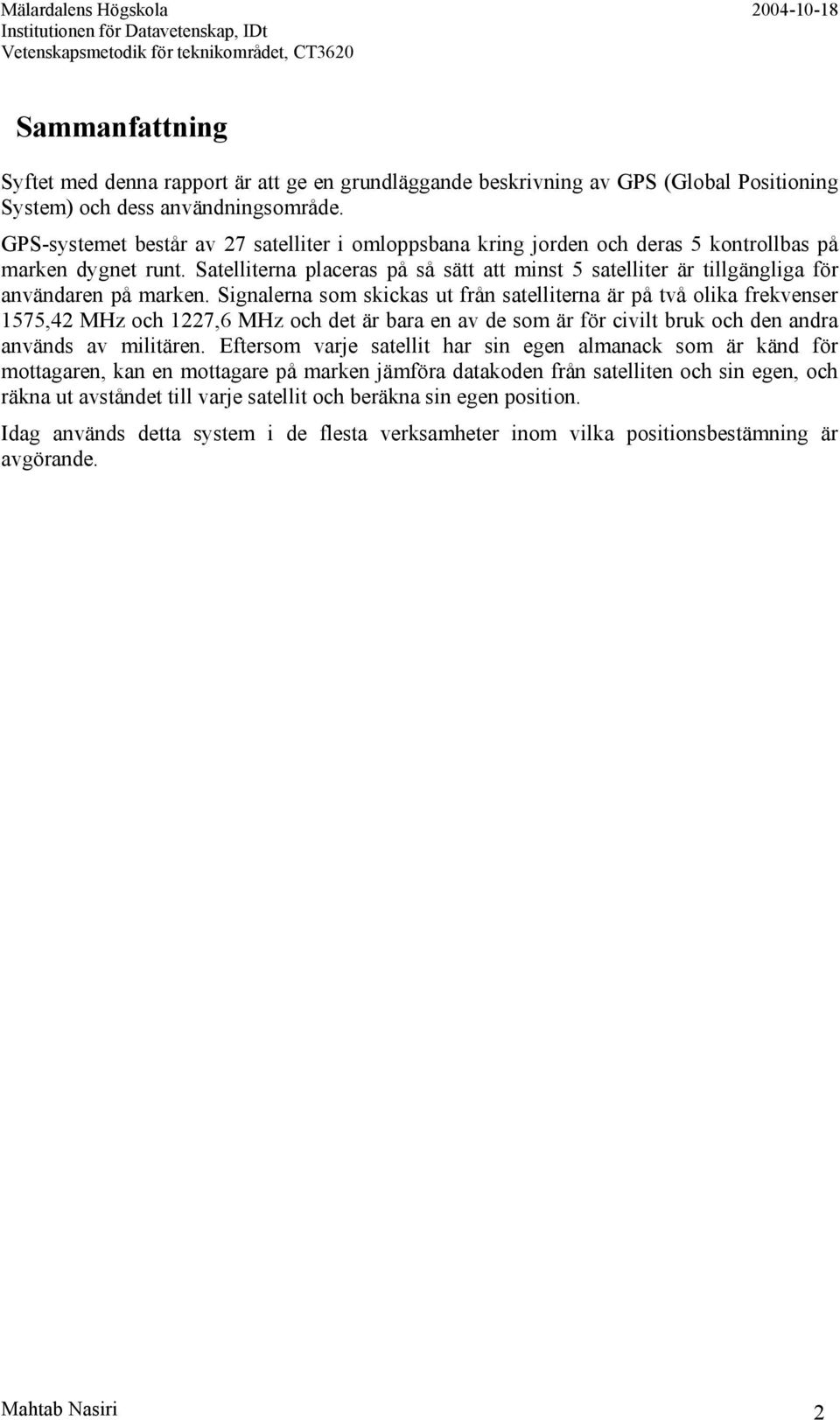 Satelliterna placeras på så sätt att minst 5 satelliter är tillgängliga för användaren på marken.