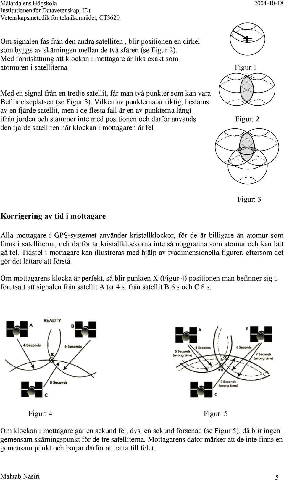 Vilken av punkterna är riktig, bestäms av en fjärde satellit, men i de flesta fall är en av punkterna långt ifrån jorden och stämmer inte med positionen och därför används Figur: 2 den fjärde