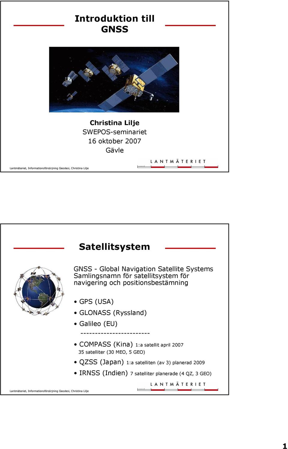 GLONASS (Ryssland) Galileo (EU) ------------------------ COMPASS (Kina) 1:a satellit april 2007 35 satelliter
