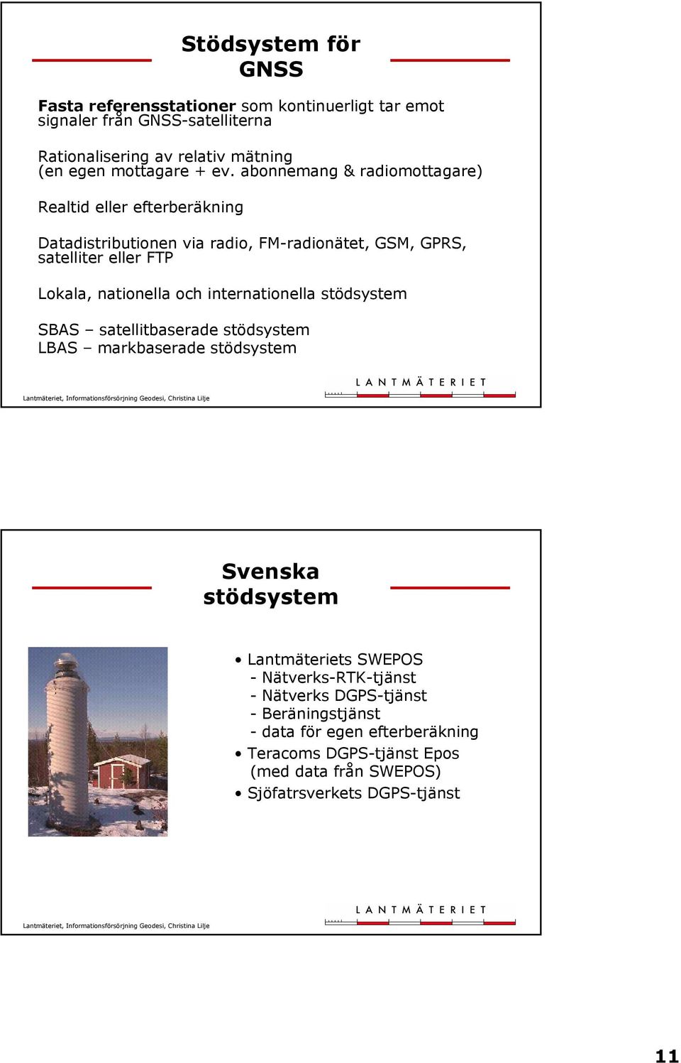 abonnemang & radiomottagare) Realtid eller efterberäkning Datadistributionen via radio, FM-radionätet, GSM, GPRS, satelliter eller FTP Lokala, nationella