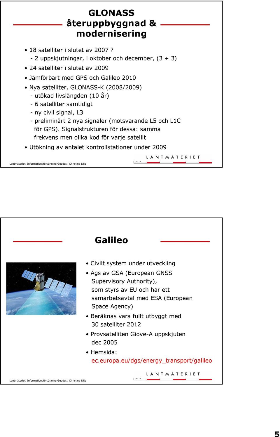 satelliter samtidigt - ny civil signal, L3 - preliminärt 2 nya signaler (motsvarande L5 och L1C för GPS).