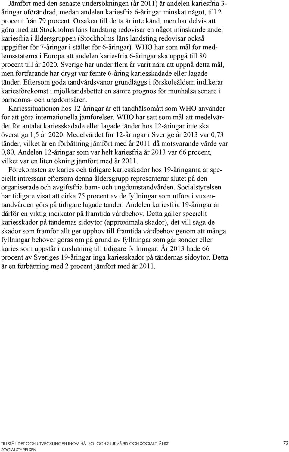 uppgifter för 7-åringar i stället för 6-åringar). WHO har som mål för medlemsstaterna i Europa att andelen kariesfria 6-åringar ska uppgå till 80 procent till år 2020.