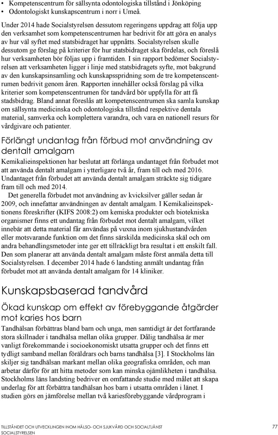 Socialstyrelsen skulle dessutom ge förslag på kriterier för hur statsbidraget ska fördelas, och föreslå hur verksamheten bör följas upp i framtiden.