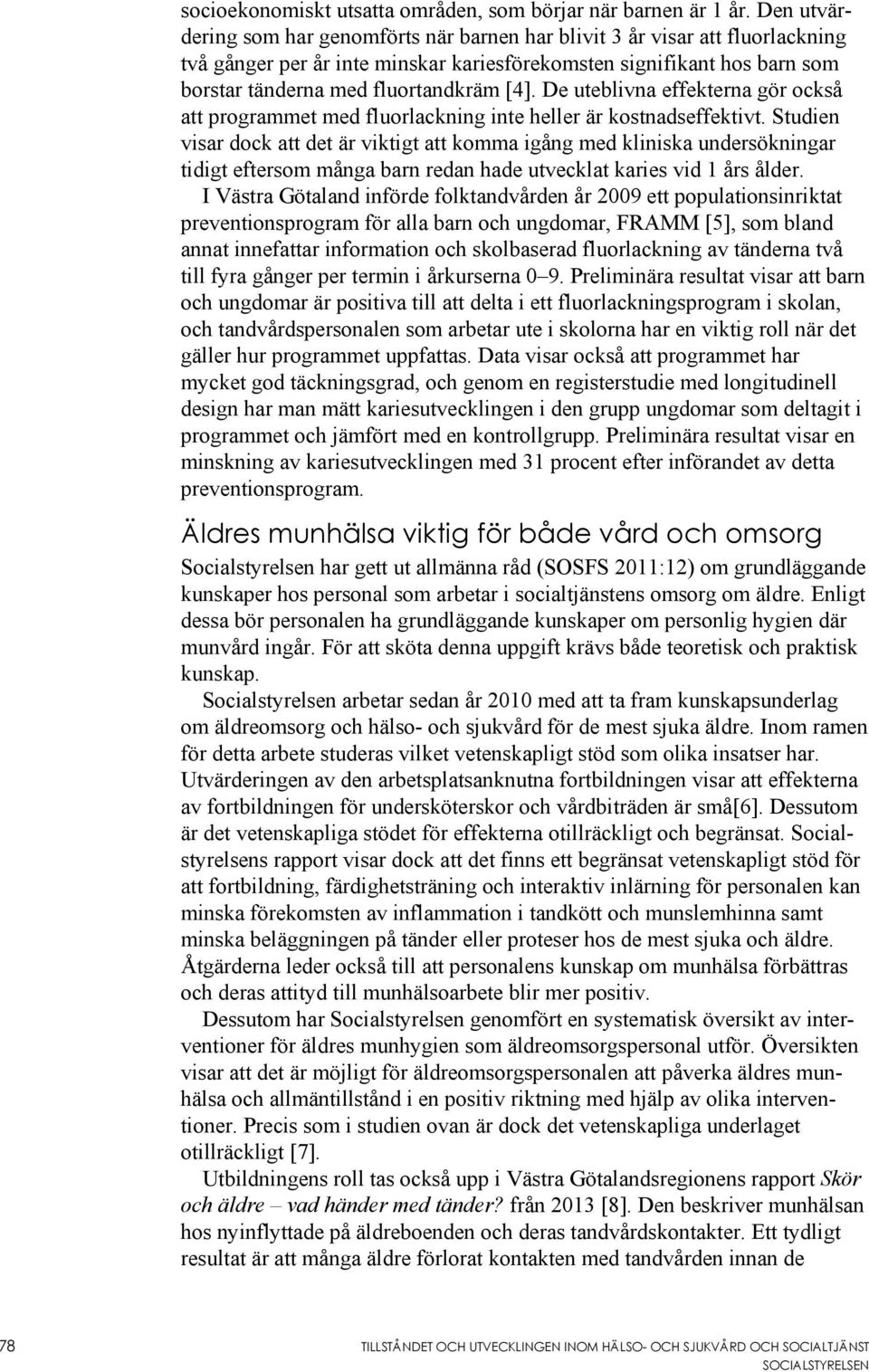De uteblivna effekterna gör också att programmet med fluorlackning inte heller är kostnadseffektivt.