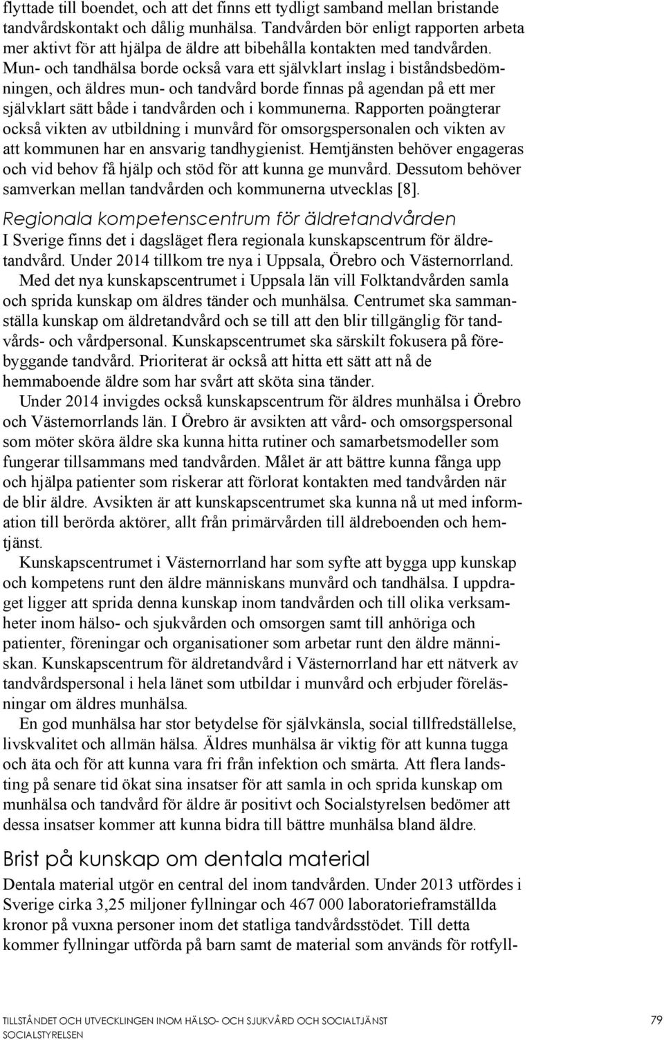 Mun- och tandhälsa borde också vara ett självklart inslag i biståndsbedömningen, och äldres mun- och tandvård borde finnas på agendan på ett mer självklart sätt både i tandvården och i kommunerna.