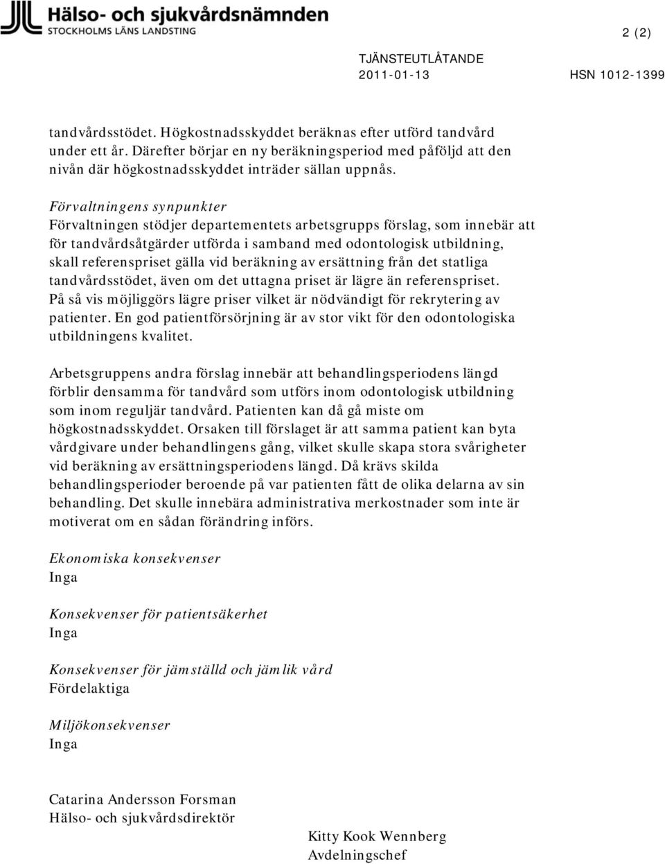 Förvaltningens synpunkter Förvaltningen stödjer departementets arbetsgrupps förslag, som innebär att för tandvårdsåtgärder utförda i samband med odontologisk utbildning, skall referenspriset gälla