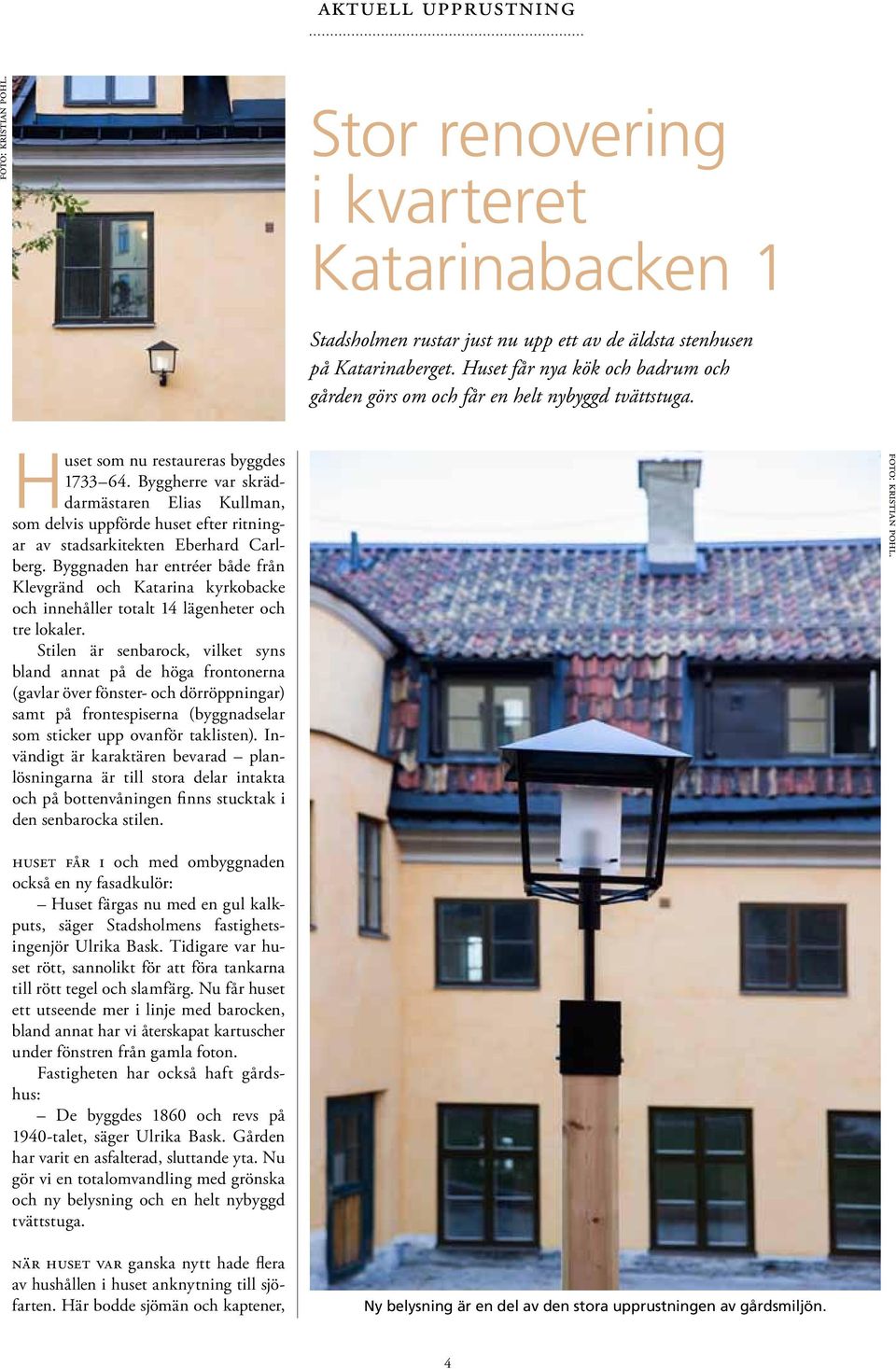 Byggherre var skräddarmästaren Elias Kullman, som delvis uppförde huset efter ritningar av stadsarkitekten Eberhard Carlberg.
