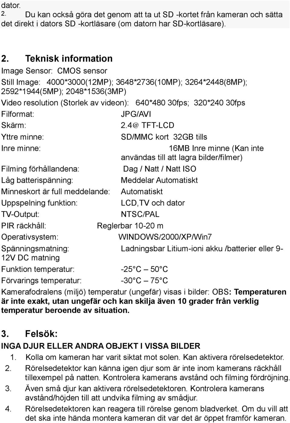 Teknisk information Image Sensor: CMOS sensor Still Image: 4000*3000(12MP); 3648*2736(10MP); 3264*2448(8MP); 2592*1944(5MP); 2048*1536(3MP) Video resolution (Storlek av videon): 640*480 30fps;