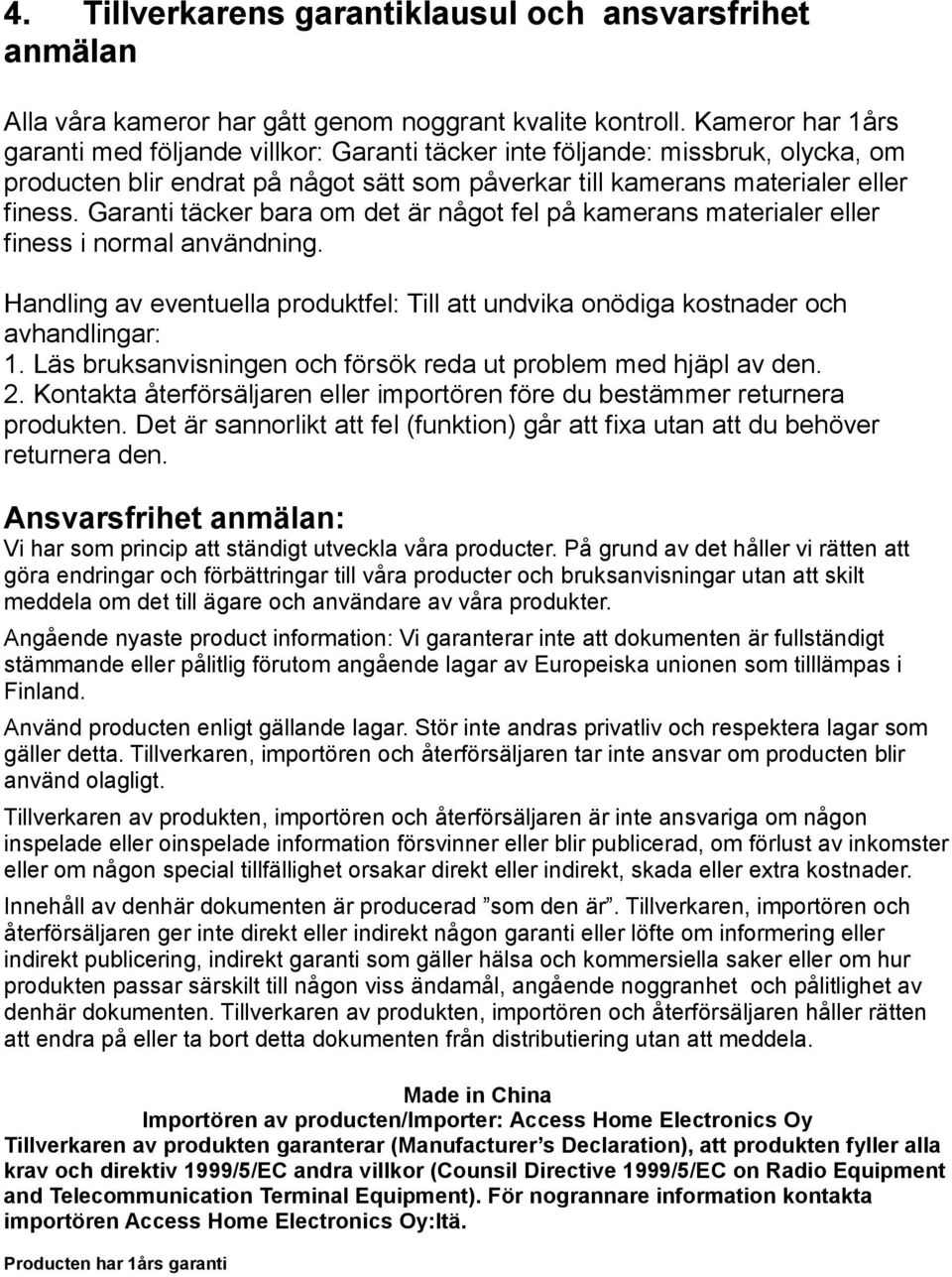 Garanti täcker bara om det är något fel på kamerans materialer eller finess i normal användning. Handling av eventuella produktfel: Till att undvika onödiga kostnader och avhandlingar: 1.