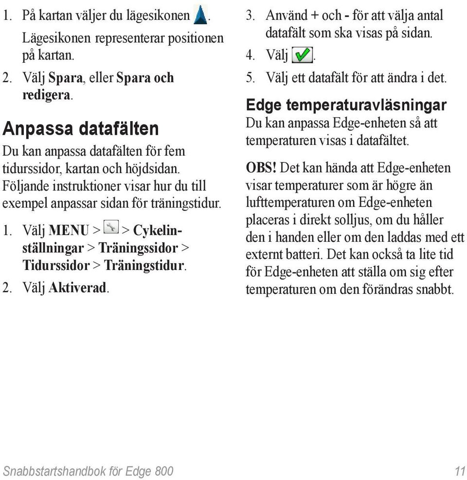 Välj MENU > > Cykelinställningar > Träningssidor > Tidurssidor > Träningstidur. 2. Välj Aktiverad. 3. Använd + och - för att välja antal datafält som ska visas på sidan. 4. Välj. 5.