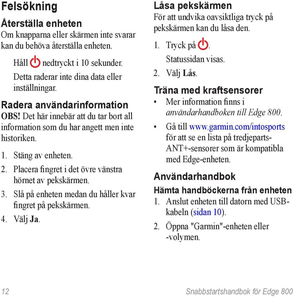 3. Slå på enheten medan du håller kvar fingret på pekskärmen. 4. Välj Ja. Låsa pekskärmen För att undvika oavsiktliga tryck på pekskärmen kan du låsa den. 1. Tryck på. Statussidan visas. 2. Välj Lås.