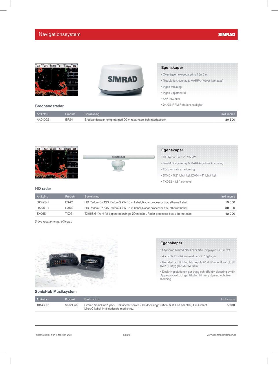 Radar processor box, ethernetkabel 42 900 Större radarantenner offereras Apple produkt och ger tillgång till menystyrning och även laddning SonicHub Musiksystem 10143001 SonicHub Simrad