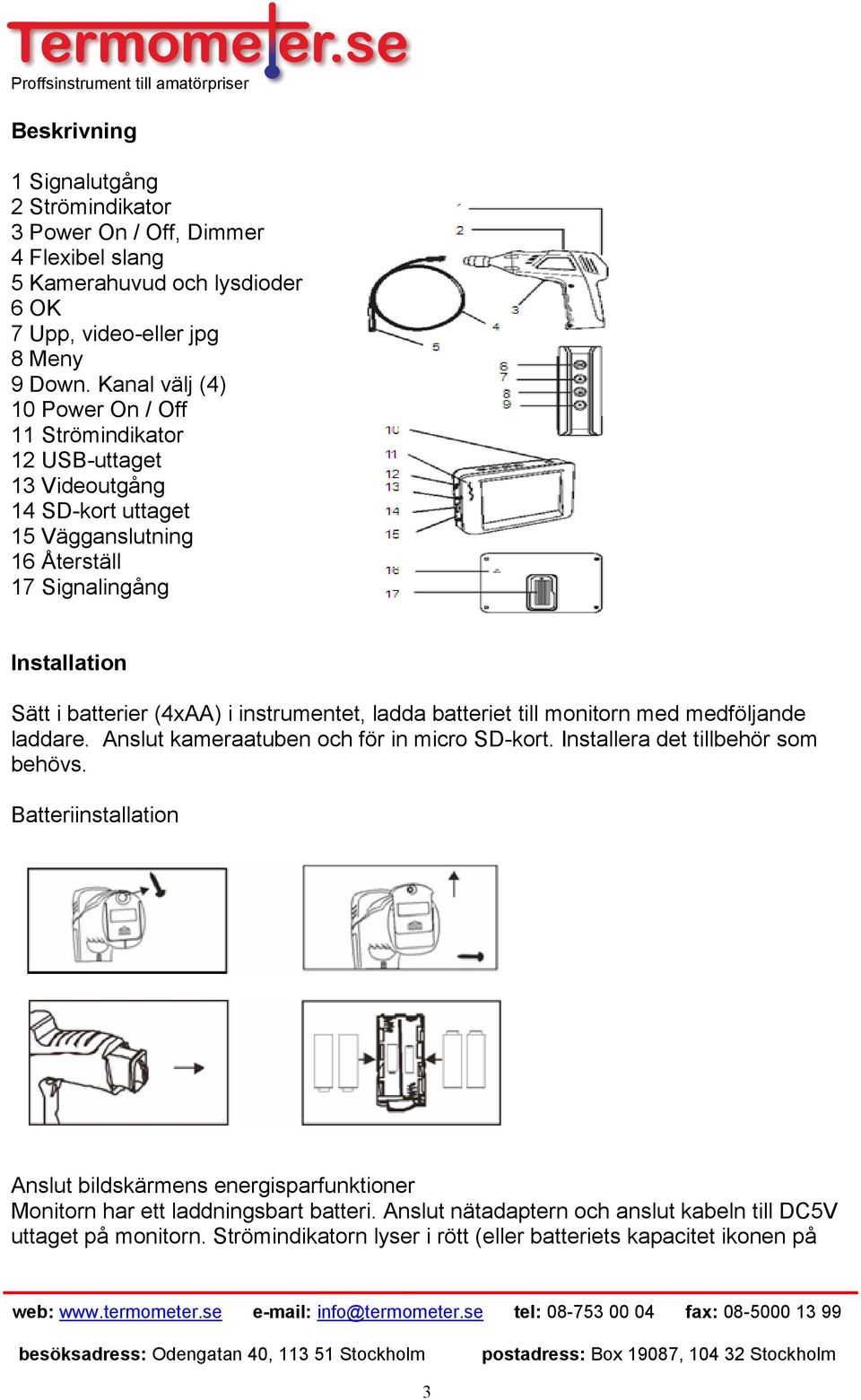 (4xAA) i instrumentet, ladda batteriet till monitorn med medföljande laddare. Anslut kameraatuben och för in micro SD-kort. Installera det tillbehör som behövs.