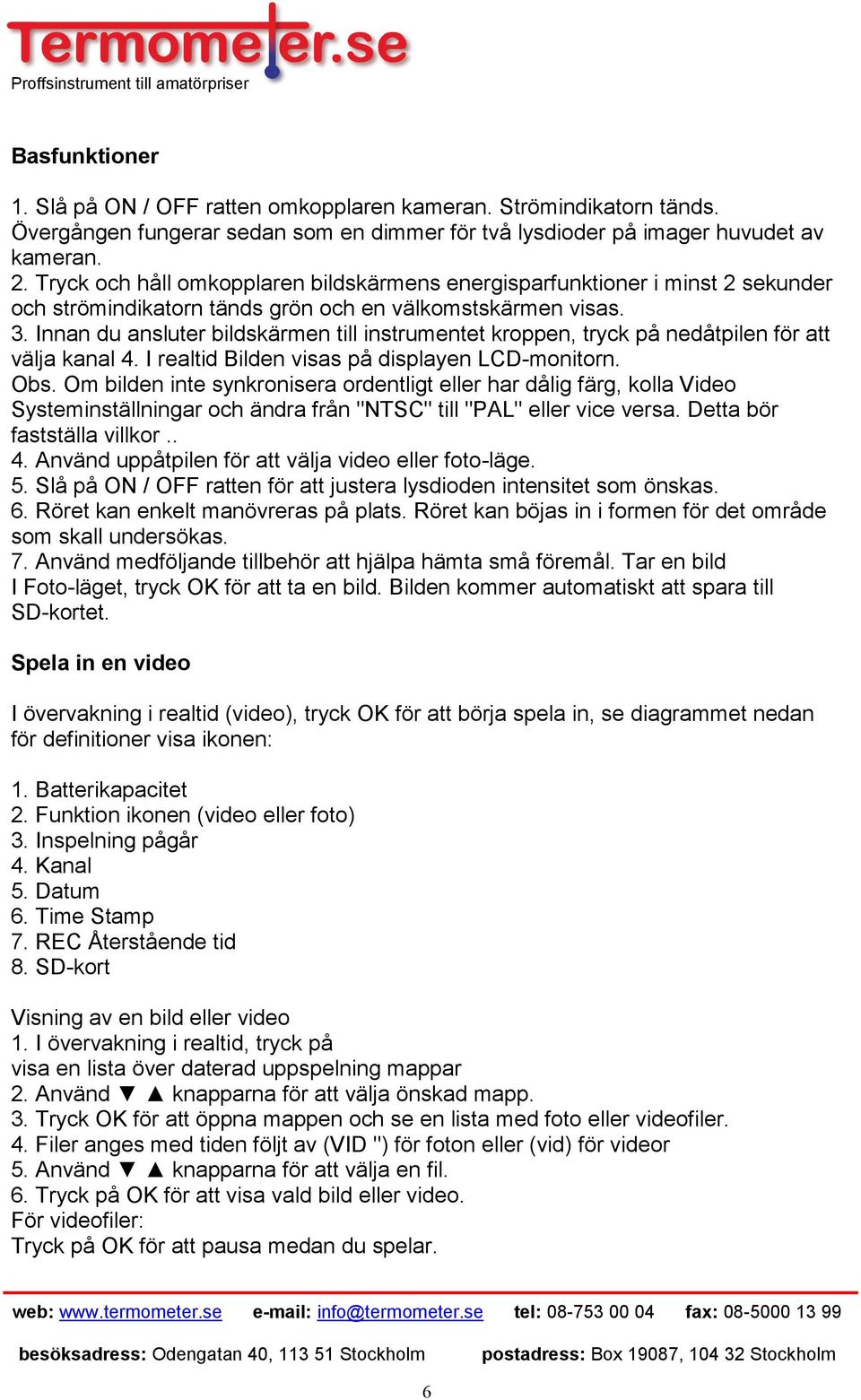 Innan du ansluter bildskärmen till instrumentet kroppen, tryck på nedåtpilen för att välja kanal 4. I realtid Bilden visas på displayen LCD-monitorn. Obs.