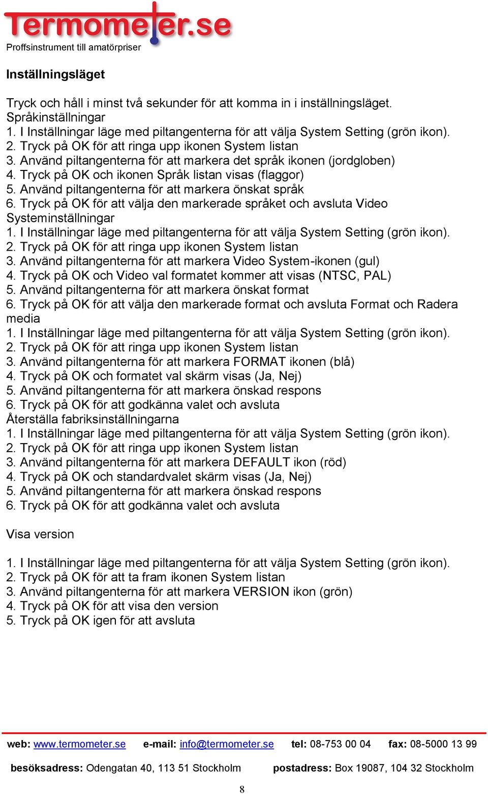 Använd piltangenterna för att markera önskat språk 6. Tryck på OK för att välja den markerade språket och avsluta Video Systeminställningar 1.