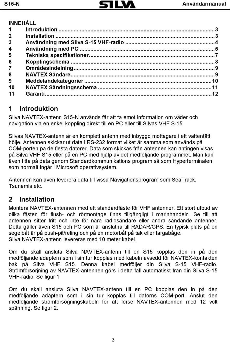 ..12 1 Introduktion Silva NAVTEX-antenn S15-N används får att ta emot information om väder och navigation via en enkel koppling direkt till en PC eller till Silvas VHF S-15 Silvas NAVTEX-antenn är en