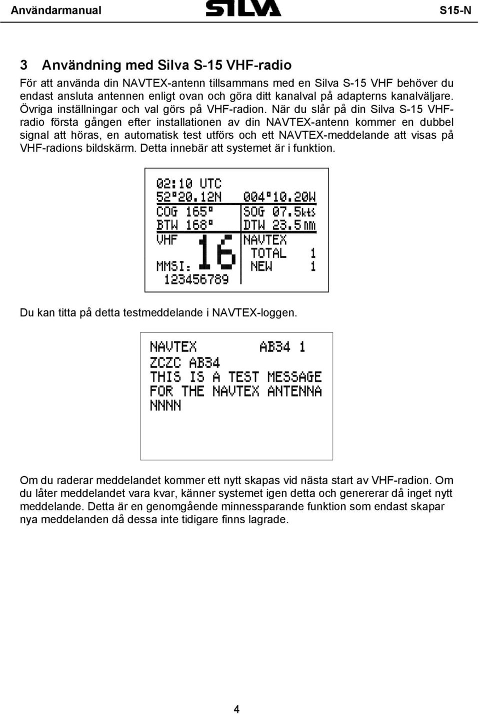 När du slår på din Silva S-15 VHFradio första gången efter installationen av din NAVTEX-antenn kommer en dubbel signal att höras, en automatisk test utförs och ett NAVTEX-meddelande att visas på