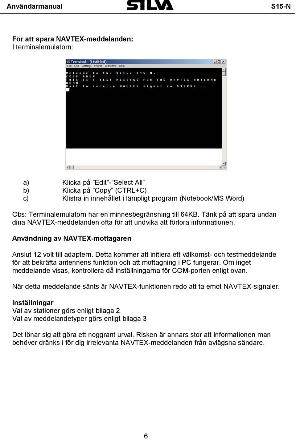Användning av NAVTEX-mottagaren Anslut 12 volt till adaptern. Detta kommer att initiera ett välkomst- och testmeddelande för att bekräfta antennens funktion och att mottagning i PC fungerar.