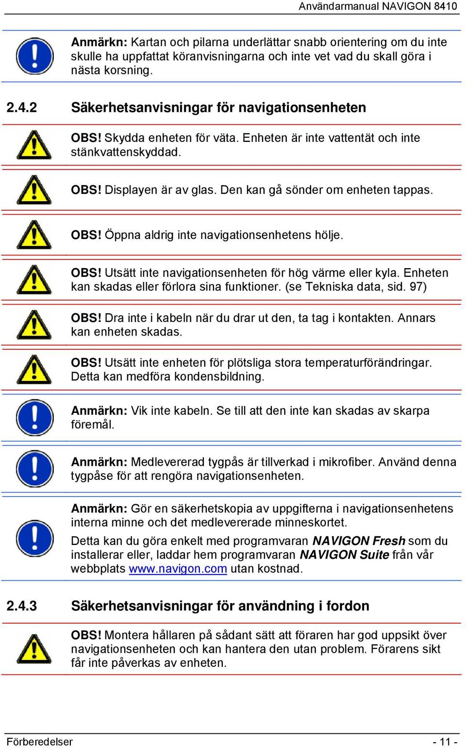 OBS! Utsätt inte navigationsenheten för hög värme eller kyla. Enheten kan skadas eller förlora sina funktioner. (se Tekniska data, sid. 97) OBS!