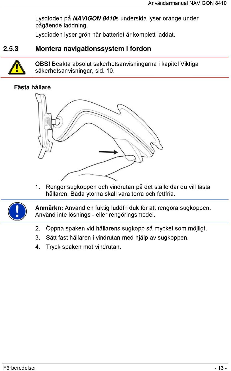 Rengör sugkoppen och vindrutan på det ställe där du vill fästa hållaren. Båda ytorna skall vara torra och fettfria.