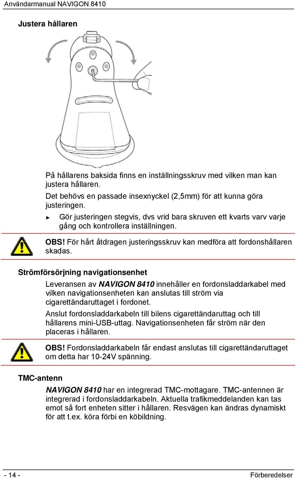 Strömförsörjning navigationsenhet Leveransen av NAVIGON 8410 innehåller en fordonsladdarkabel med vilken navigationsenheten kan anslutas till ström via cigarettändaruttaget i fordonet.