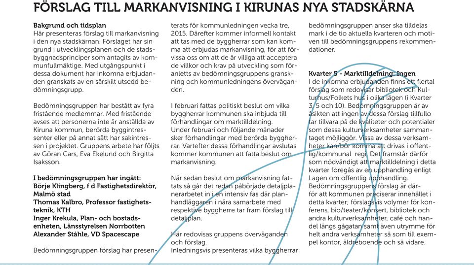 Med utgångspunkt i dessa dokument har inkomna erbjudanden granskats av en särskilt utsedd bedömningsgrupp. Bedömningsgruppen har bestått av fyra fristående medlemmar.